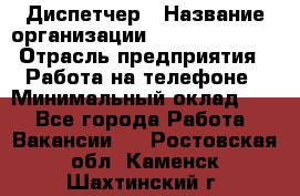 Диспетчер › Название организации ­ Dimond Style › Отрасль предприятия ­ Работа на телефоне › Минимальный оклад ­ 1 - Все города Работа » Вакансии   . Ростовская обл.,Каменск-Шахтинский г.